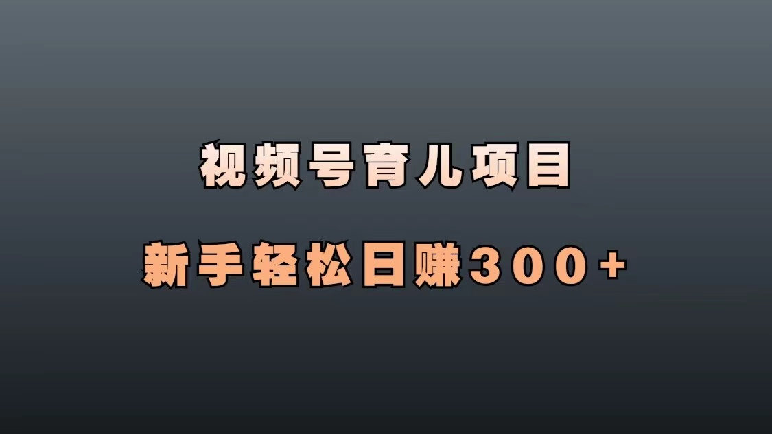 视频号育儿项目,无脑搬运带货,轻松日赚300+-腾哥精选